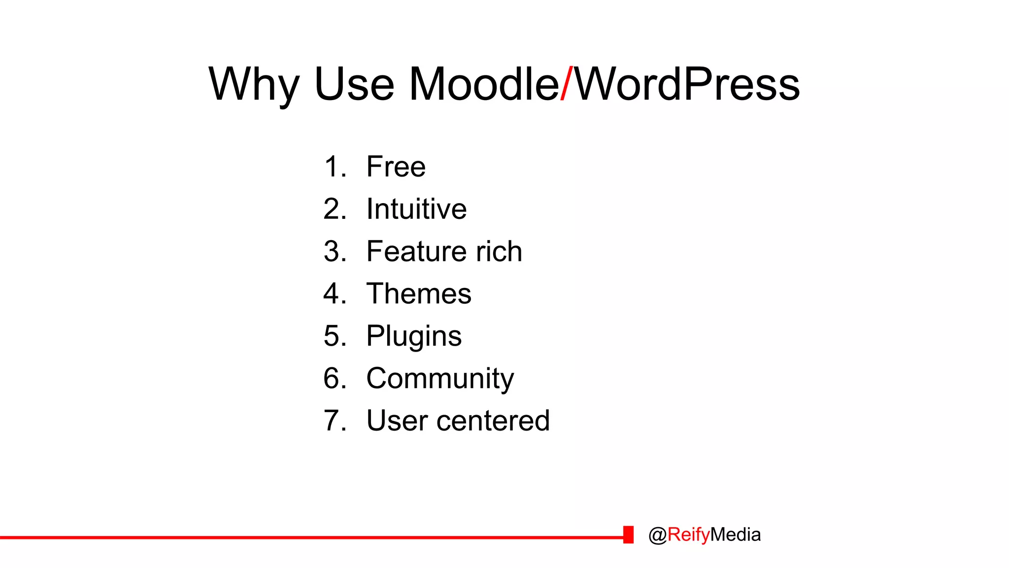 Why Use Moodle/WordPress
1. Free
2. Intuitive
3. Feature rich
4. Themes
5. Plugins
6. Community
7. User centered
@ReifyMedia
 