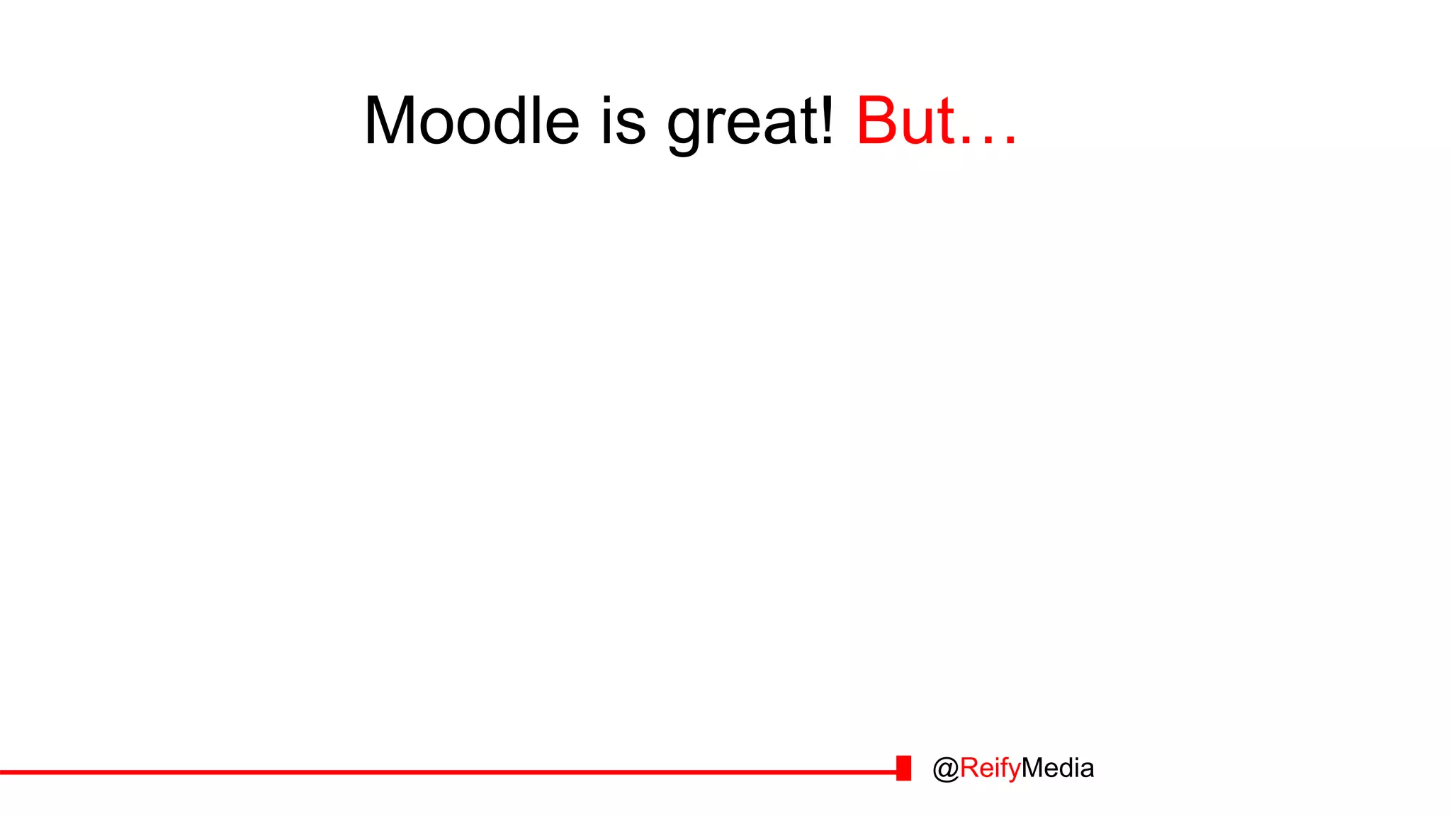 Moodle is great! But……
@ReifyMedia
 