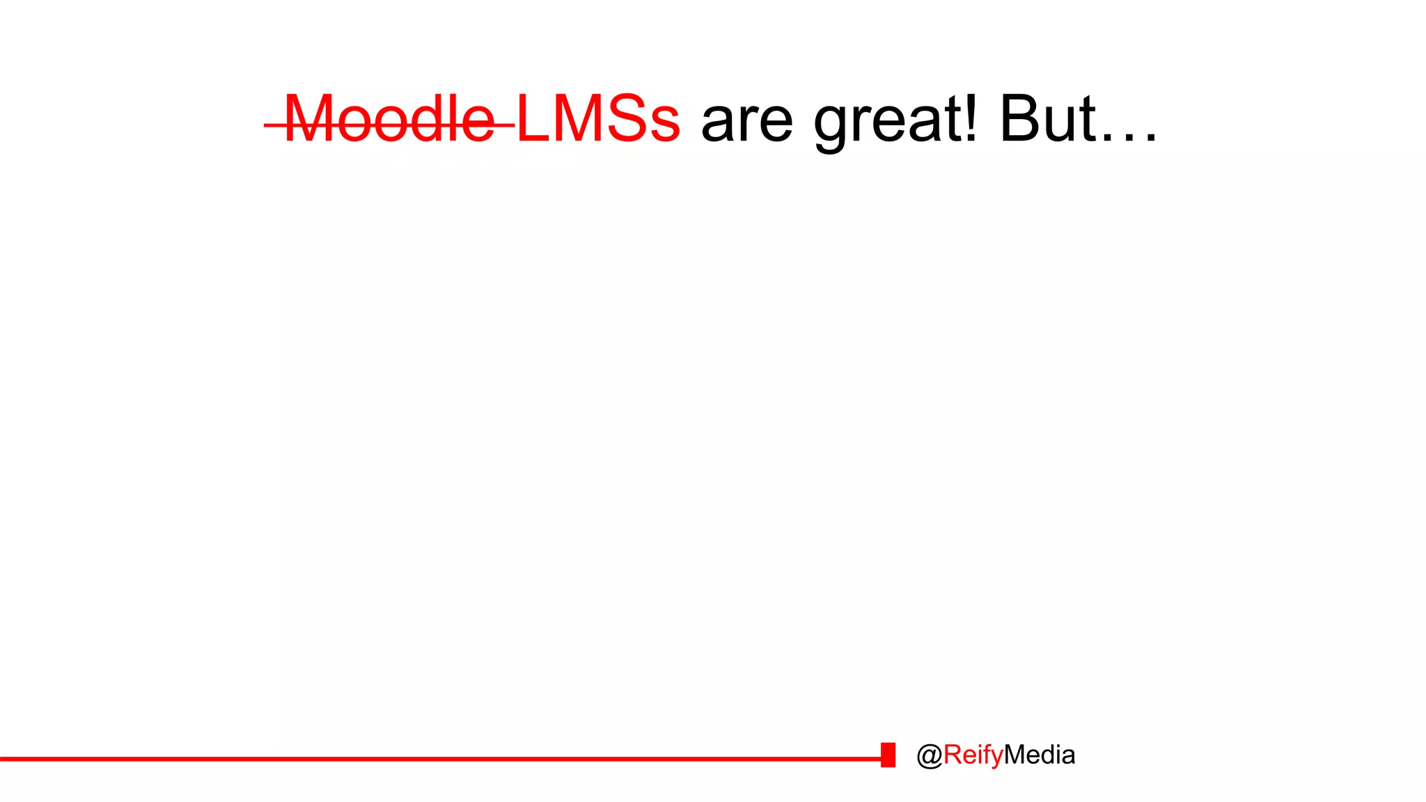 Moodle LMSs are great! But…
@ReifyMedia
 