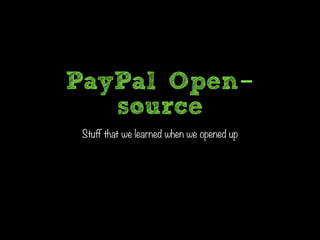 PayPal Open-source 
Stuff that we learned when we opened up 
 