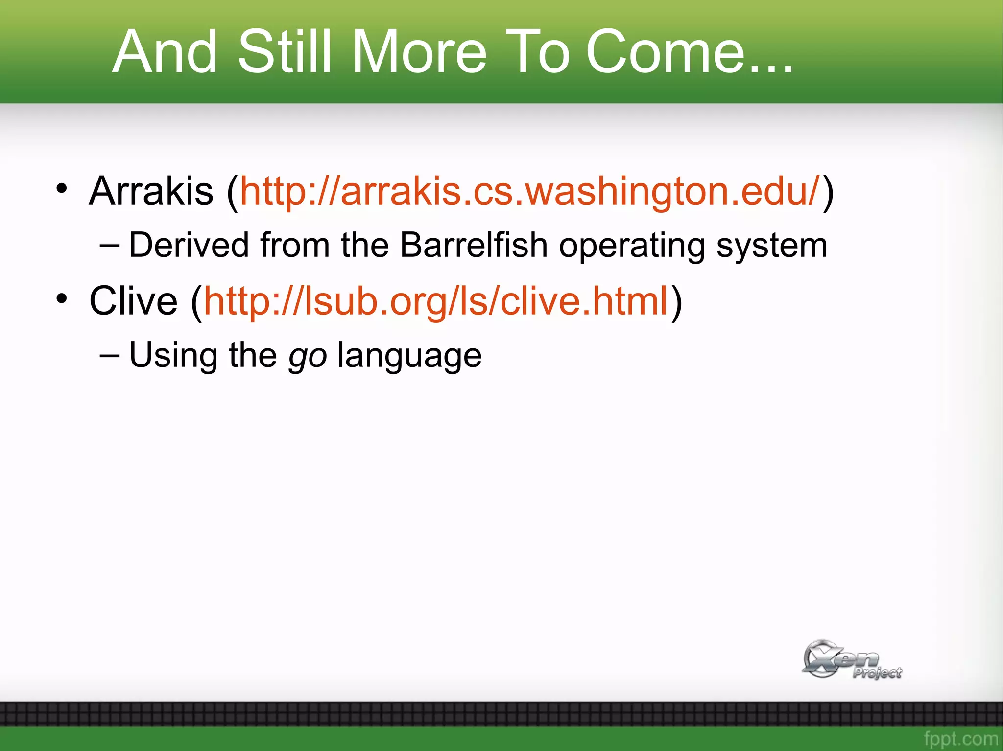 And Still More To Come...
• Arrakis (http://arrakis.cs.washington.edu/)
– Derived from the Barrelfish operating system
• Clive (http://lsub.org/ls/clive.html)
– Using the go language
 