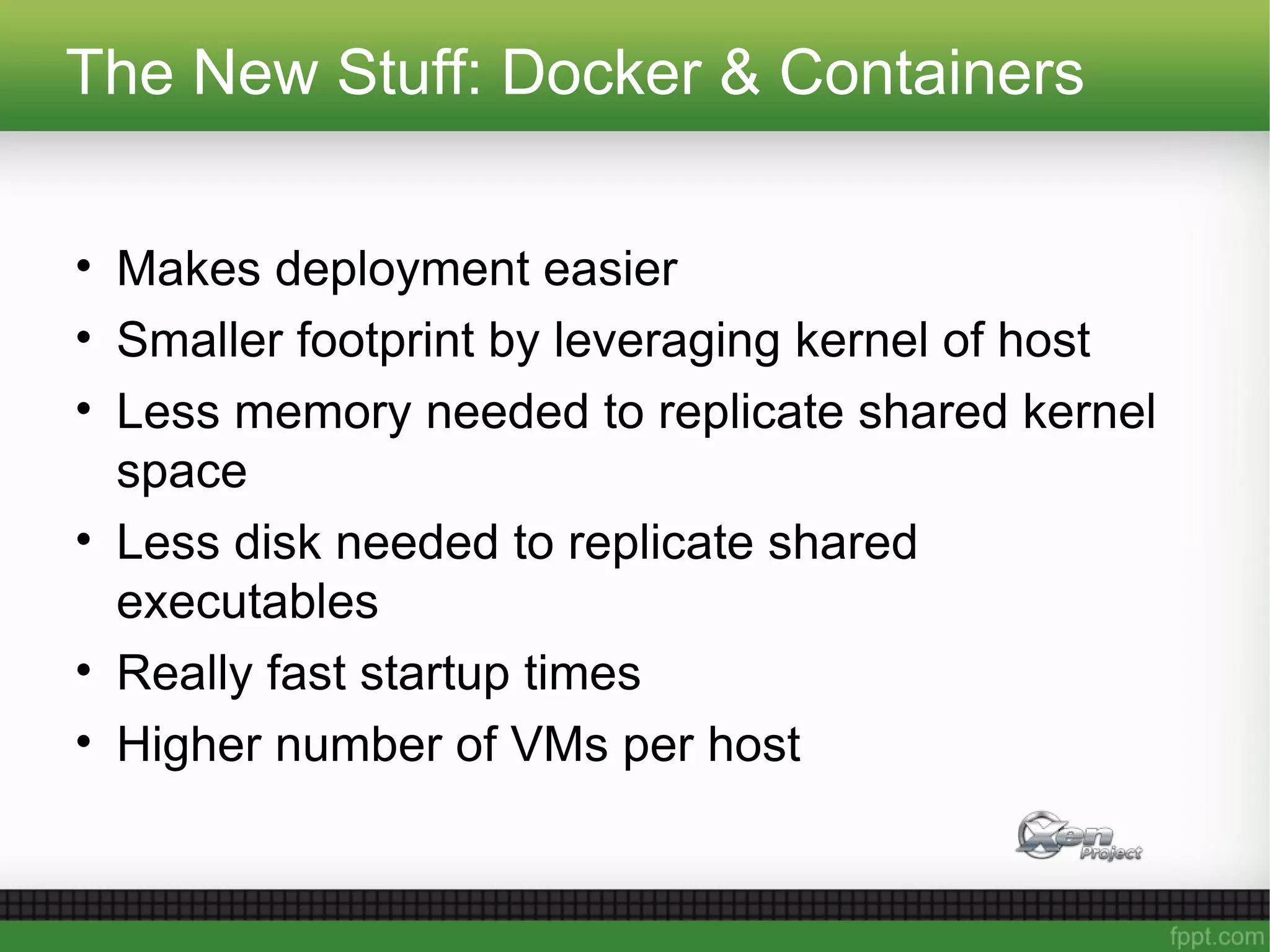 The New Stuff: Docker & Containers
• Makes deployment easier
• Smaller footprint by leveraging kernel of host
• Less memory needed to replicate shared kernel
space
• Less disk needed to replicate shared
executables
• Really fast startup times
• Higher number of VMs per host
 