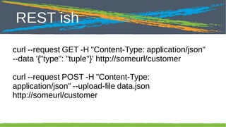 Click to edit Master title style

REST ish

curl --request GET -H "Content-Type: application/json"
--data '{"type": "tuple"}' http://someurl/customer
curl --request POST -H "Content-Type:
application/json" --upload-file data.json
http://someurl/customer

36

 