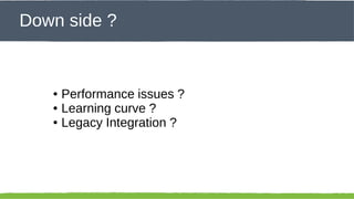 Click to edit Master title style
Down side ?

Performance issues ?
● Learning curve ?
● Legacy Integration ?
●

46

 