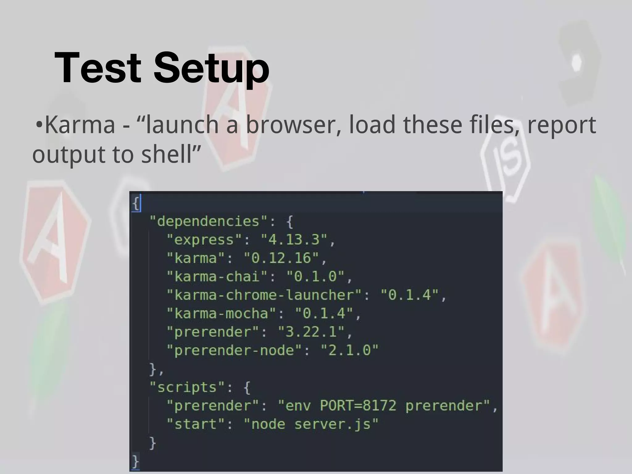 Test Setup
•Karma - “launch a browser, load these files, report
output to shell”
 