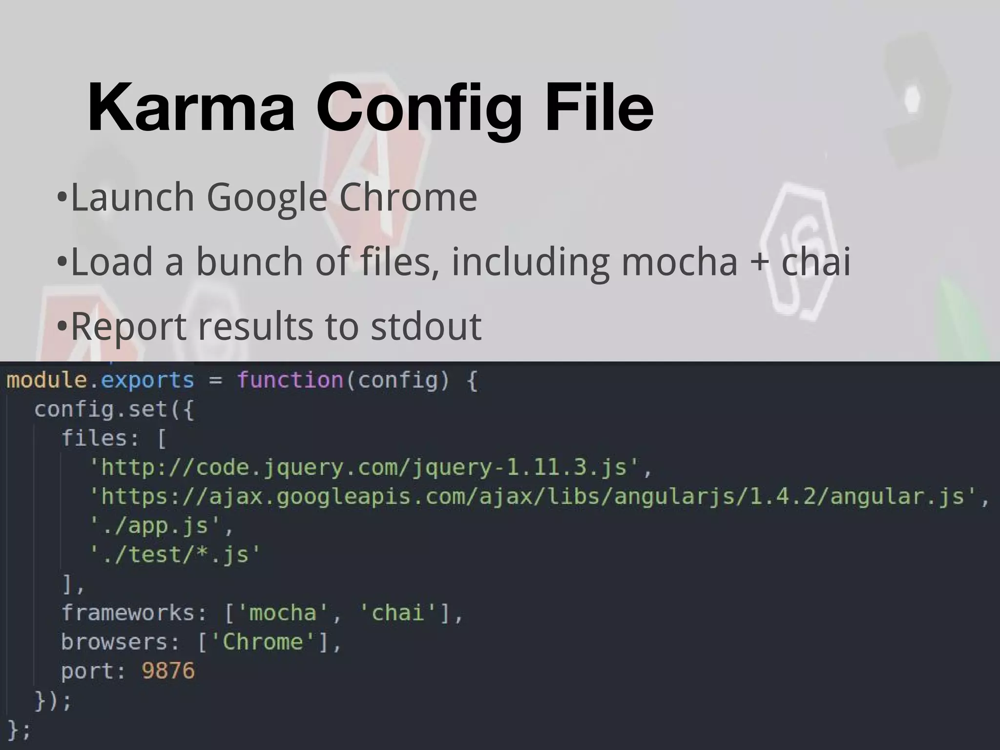 Karma Config File
•Launch Google Chrome
•Load a bunch of files, including mocha + chai
•Report results to stdout
 