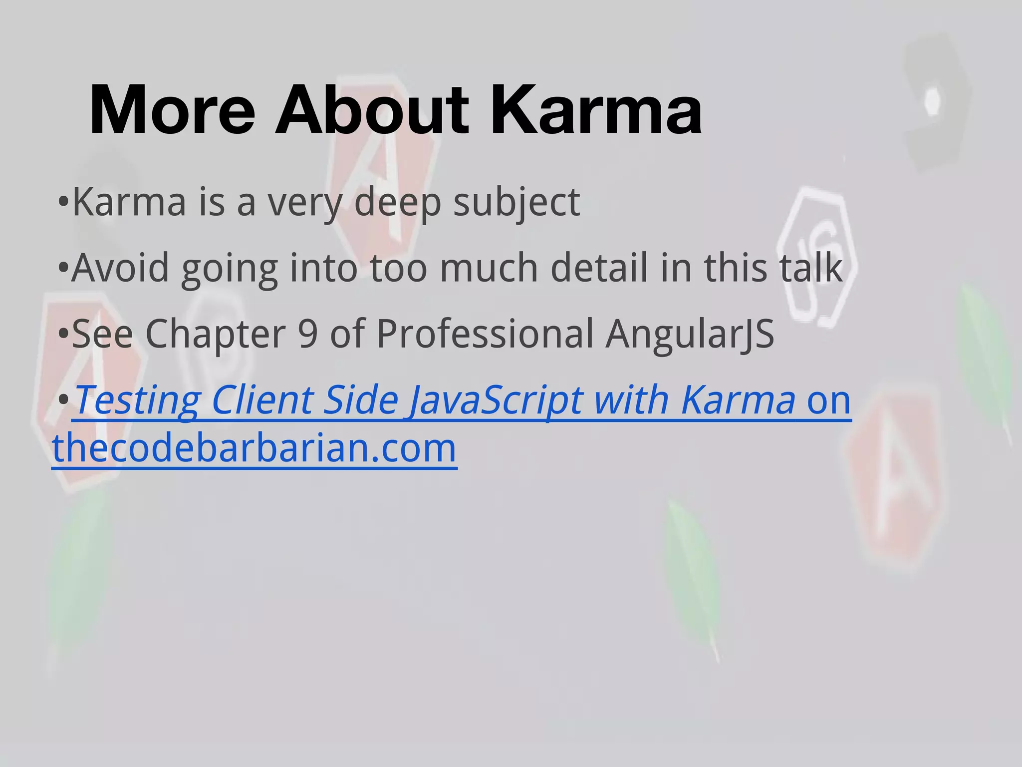 More About Karma
•Karma is a very deep subject
•Avoid going into too much detail in this talk
•See Chapter 9 of Professional AngularJS
•Testing Client Side JavaScript with Karma on
thecodebarbarian.com
 