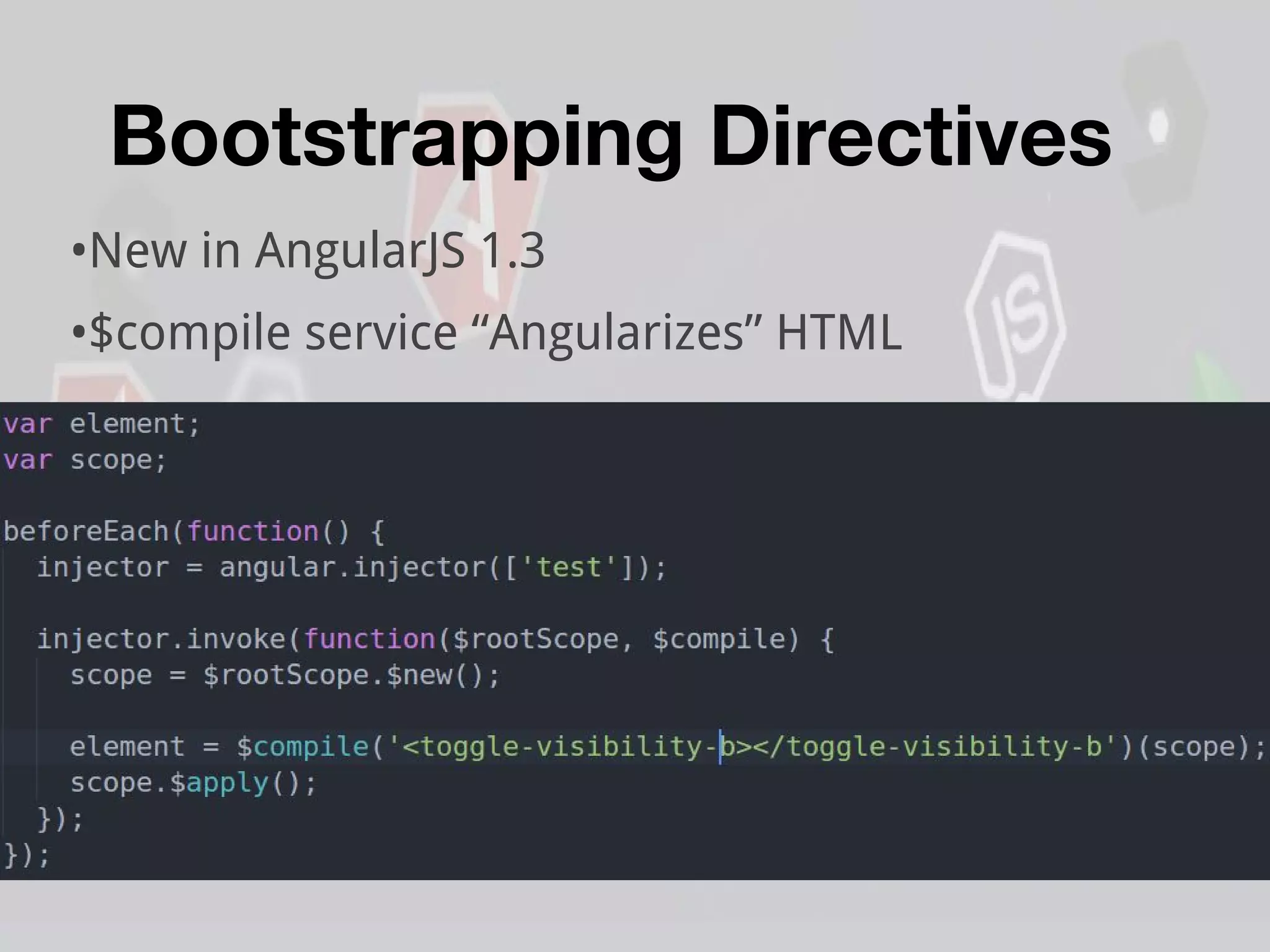 Bootstrapping Directives
•New in AngularJS 1.3
•$compile service “Angularizes” HTML
 