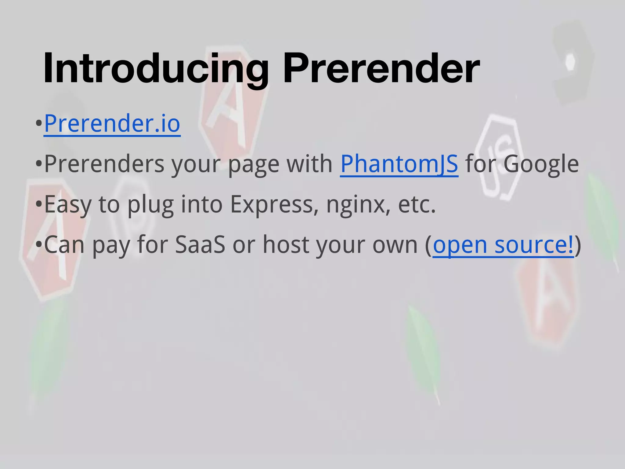 Introducing Prerender
•Prerender.io
•Prerenders your page with PhantomJS for Google
•Easy to plug into Express, nginx, etc.
•Can pay for SaaS or host your own (open source!)
 