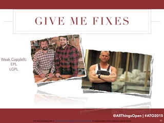 @AllThingsOpen | #ATO2015
This work is licensed under a Creative Commons Attribution 3.0 Unported License. All images property of their respective copyright holders
GIVE ME FIXES
16
Weak Copyleft:
EPL
LGPL
 