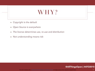 @AllThingsOpen | #ATO2015
This work is licensed under a Creative Commons Attribution 3.0 Unported License. All images property of their respective copyright holders
WHY?
๏ Copyright is the default
๏ Open Source is everywhere
๏ The license determines use, re-use and distribution
๏ Not understanding means risk
5
 