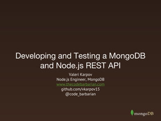 Developing and Testing a MongoDB
and Node.js REST API
Valeri Karpov
Node.js Engineer, MongoDB
www.thecodebarbarian.com
github.com/vkarpov15
@code_barbarian
 
