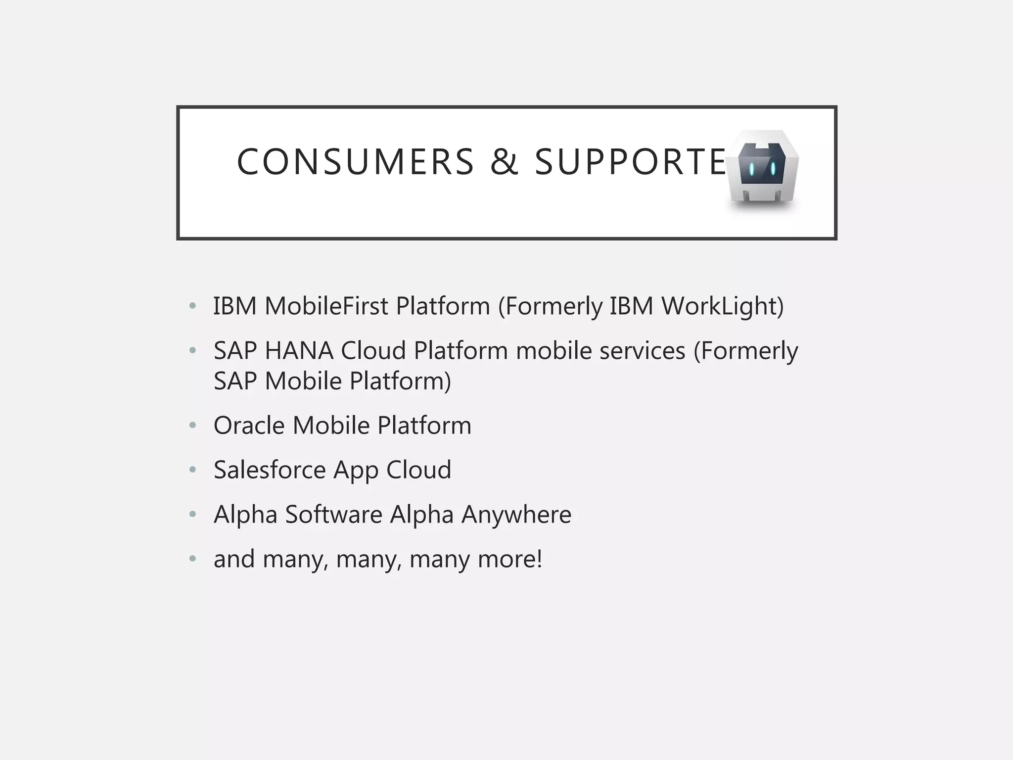 CONSUMERS & SUPPORTERS
• IBM MobileFirst Platform (Formerly IBM WorkLight)
• SAP HANA Cloud Platform mobile services (Formerly
SAP Mobile Platform)
• Oracle Mobile Platform
• Salesforce App Cloud
• Alpha Software Alpha Anywhere
• and many, many, many more!
 