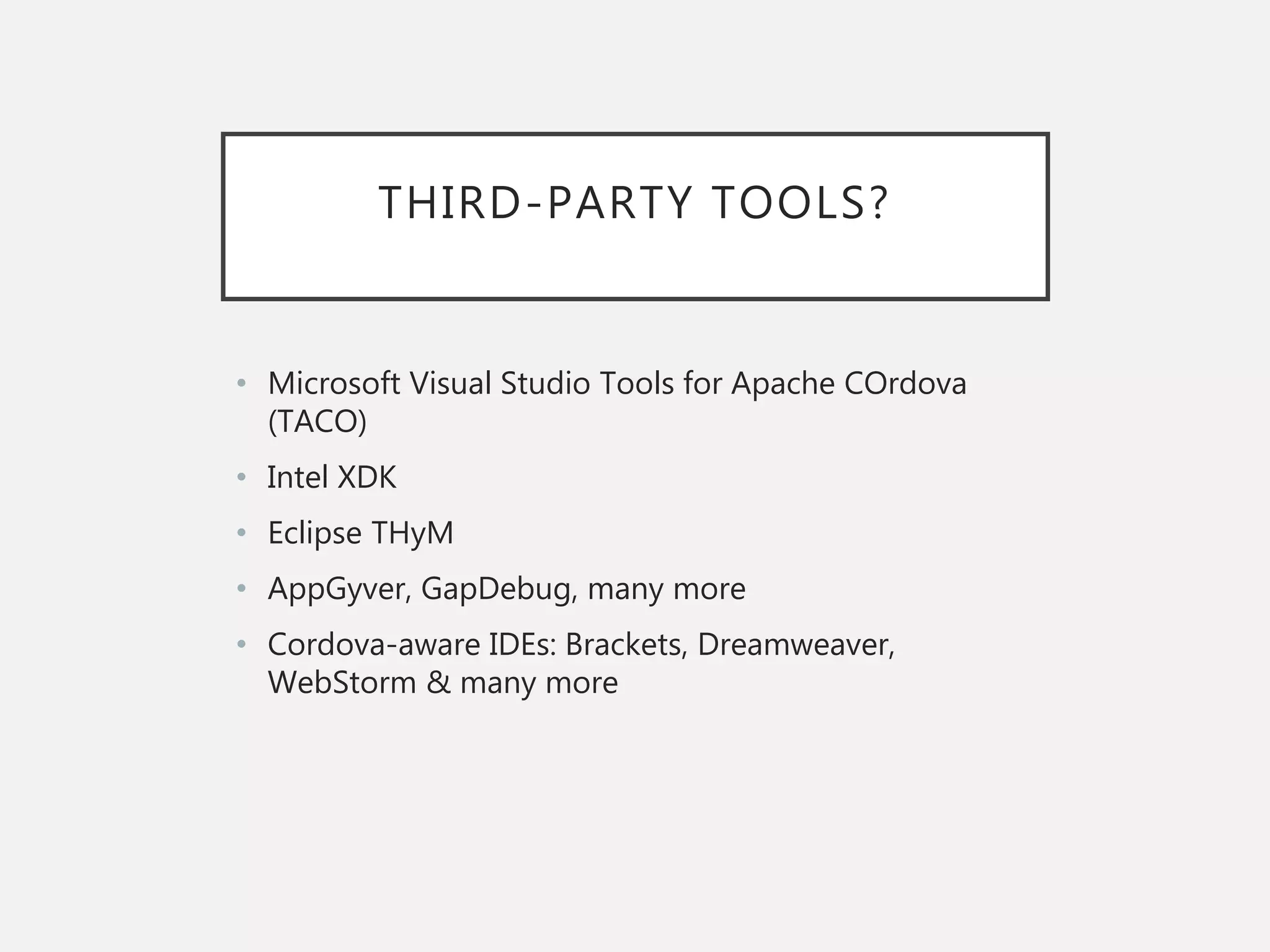 THIRD-PARTY TOOLS?
• Microsoft Visual Studio Tools for Apache COrdova
(TACO)
• Intel XDK
• Eclipse THyM
• AppGyver, GapDebug, many more
• Cordova-aware IDEs: Brackets, Dreamweaver,
WebStorm & many more
 