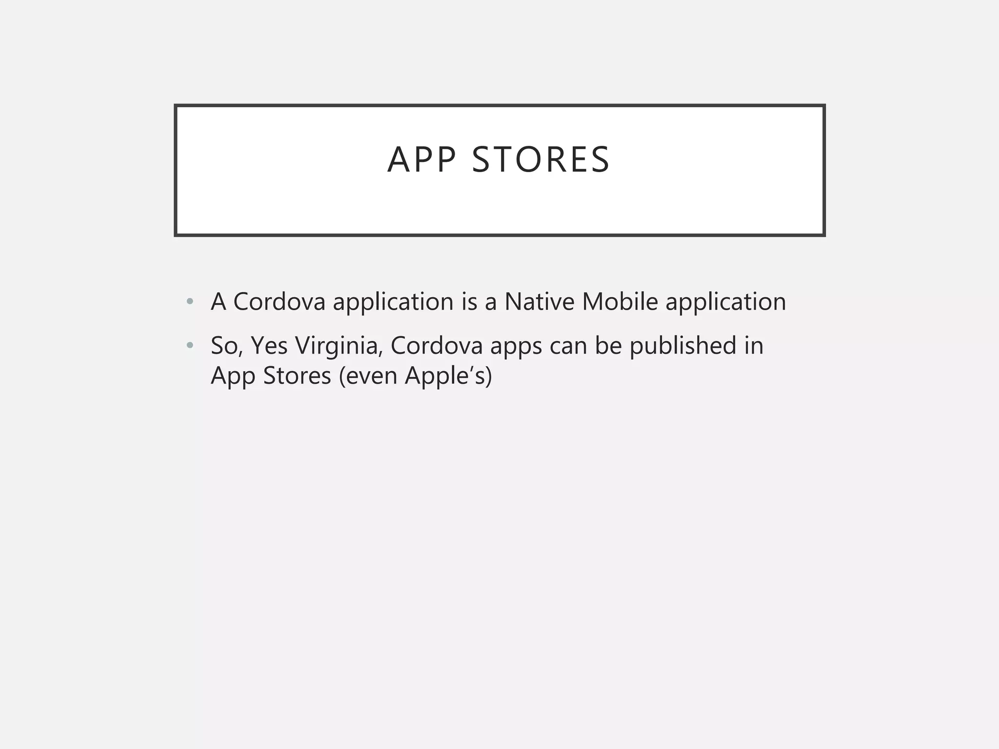 APP STORES
• A Cordova application is a Native Mobile application
• So, Yes Virginia, Cordova apps can be published in
App Stores (even Apple’s)
 