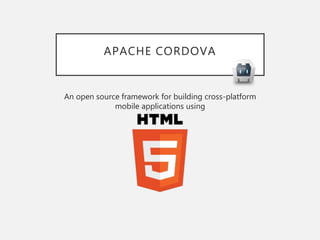 APACHE CORDOVA
An open source framework for building cross-platform
mobile applications using
 