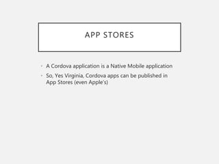 APP STORES
• A Cordova application is a Native Mobile application
• So, Yes Virginia, Cordova apps can be published in
App Stores (even Apple’s)
 