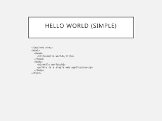 HELLO WORLD (SIMPLE)
<!DOCTYPE HTML>
<html>
<head>
<title>Hello World</title>
</head>
<body>
<h1>Hello World</h1>
<p>This is a simple web application</p>
</body>
</html>
 