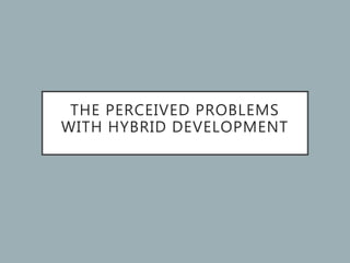 THE PERCEIVED PROBLEMS
WITH HYBRID DEVELOPMENT
 