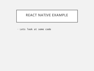 REACT NATIVE EXAMPLE
• Lets look at some code
 