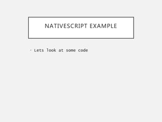 NATIVESCRIPT EXAMPLE
• Lets look at some code
 