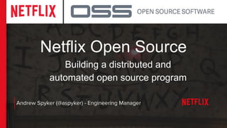 Netflix Open Source
Andrew Spyker (@aspyker) - Engineering Manager
Building a distributed and
automated open source program
 