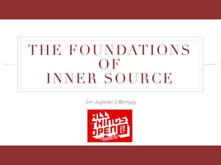 Jim Jagielski || @jimjag
THE FOUNDATIONS
OF
INNER SOURCE
 