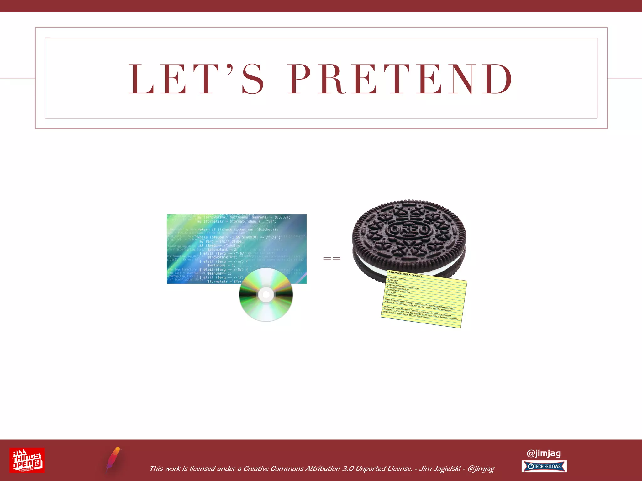 This work is licensed under a Creative Commons Attribution 3.0 Unported License. - Jim Jagielski - @jimjag @jimjag LET’S PRETEND == 