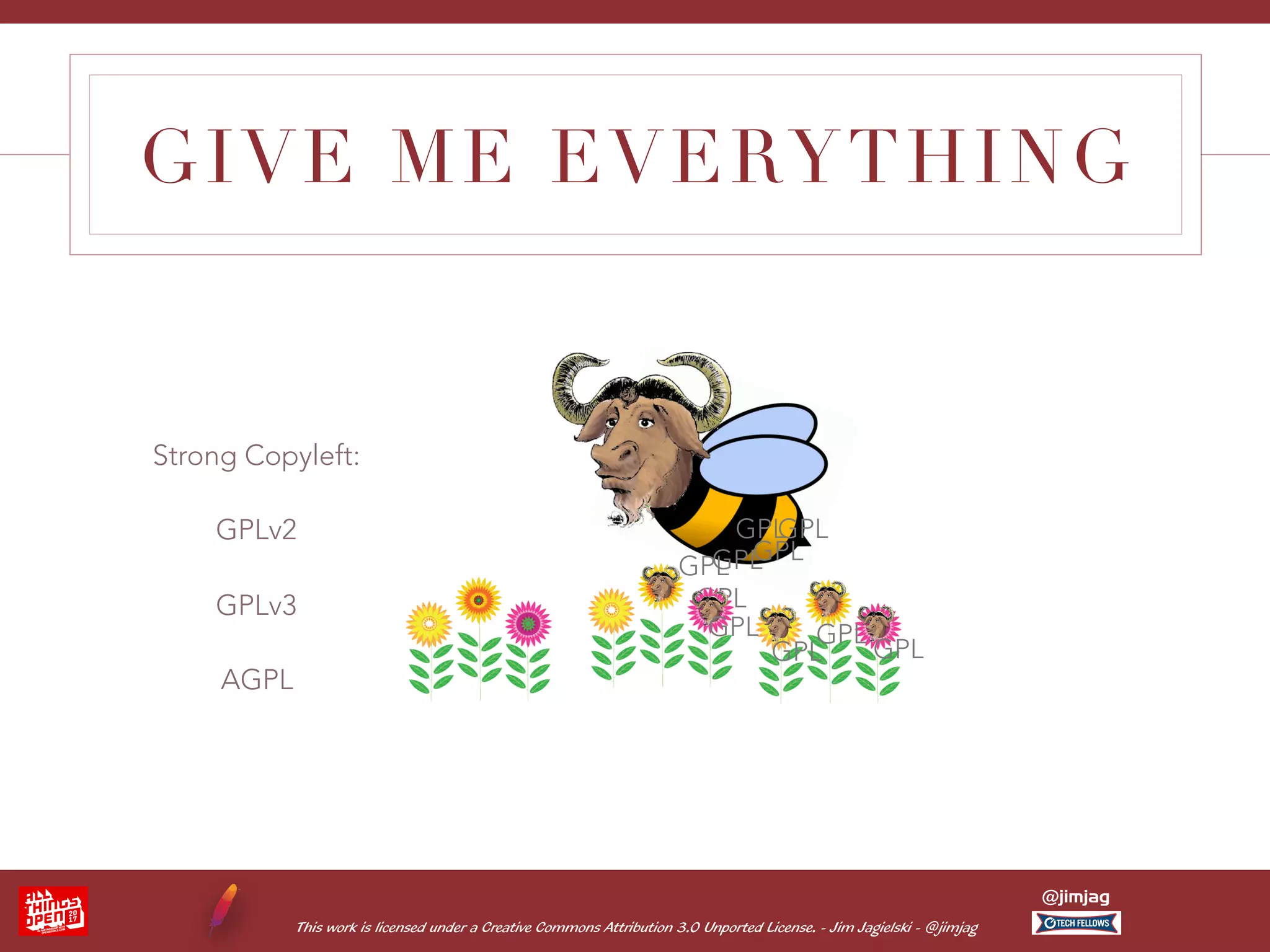 This work is licensed under a Creative Commons Attribution 3.0 Unported License. - Jim Jagielski - @jimjag @jimjag GIVE ME EVERYTHING Strong Copyleft: GPLv2 GPLv3 AGPL GPL GPL GPLGPL GPL GPL GPL GPL GPL GPL 