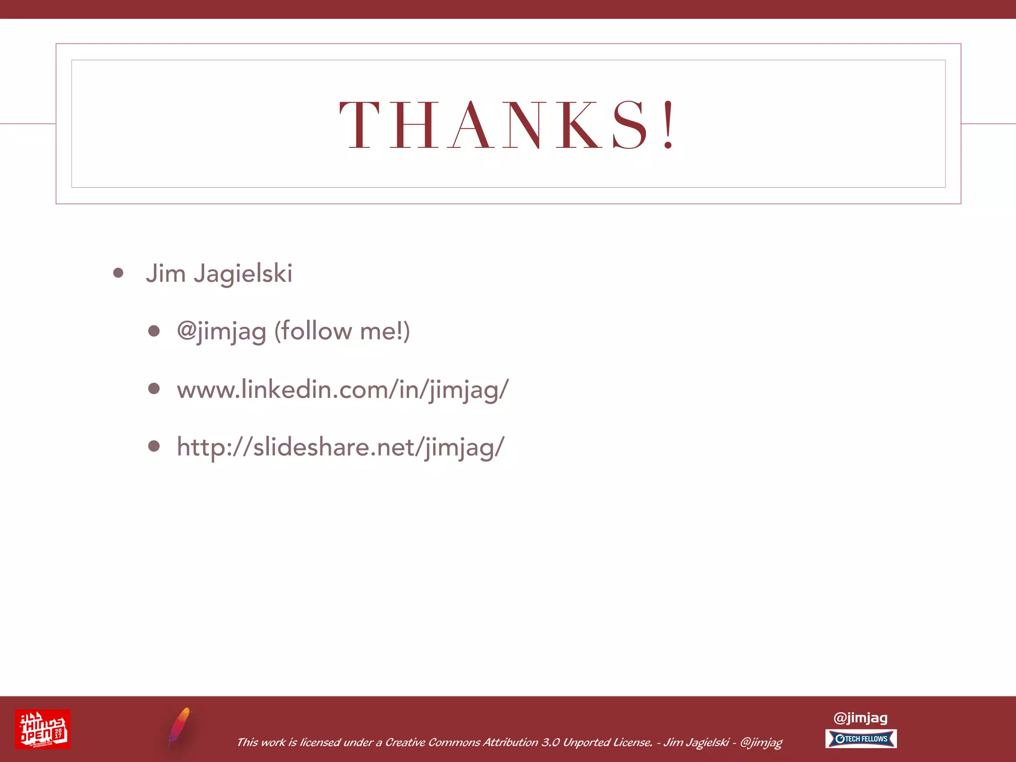 This work is licensed under a Creative Commons Attribution 3.0 Unported License. - Jim Jagielski - @jimjag @jimjag THANKS! • Jim Jagielski • @jimjag (follow me!) • www.linkedin.com/in/jimjag/ • http://slideshare.net/jimjag/ 