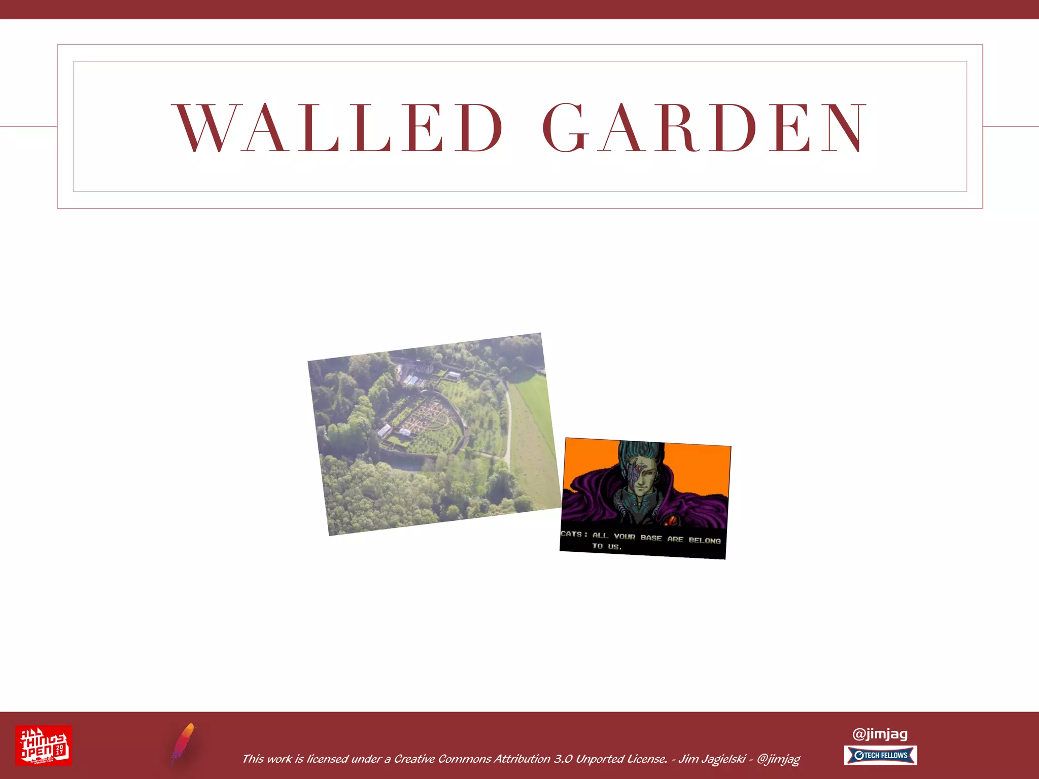 This work is licensed under a Creative Commons Attribution 3.0 Unported License. - Jim Jagielski - @jimjag @jimjag WALLED GARDEN 