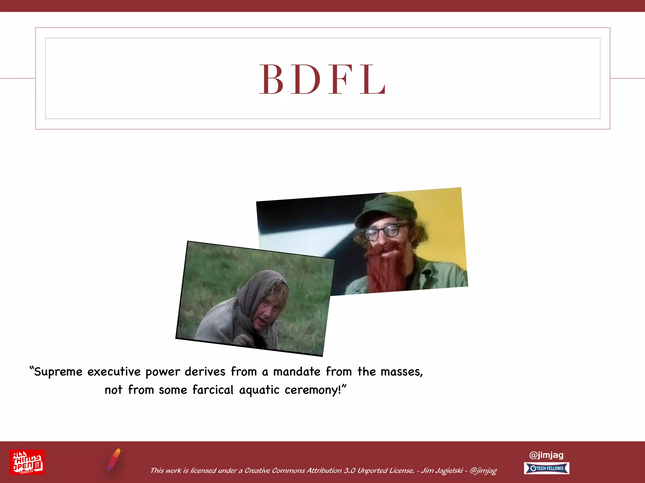 This work is licensed under a Creative Commons Attribution 3.0 Unported License. - Jim Jagielski - @jimjag @jimjag BDFL “Supreme executive power derives from a mandate from the masses, not from some farcical aquatic ceremony!” 