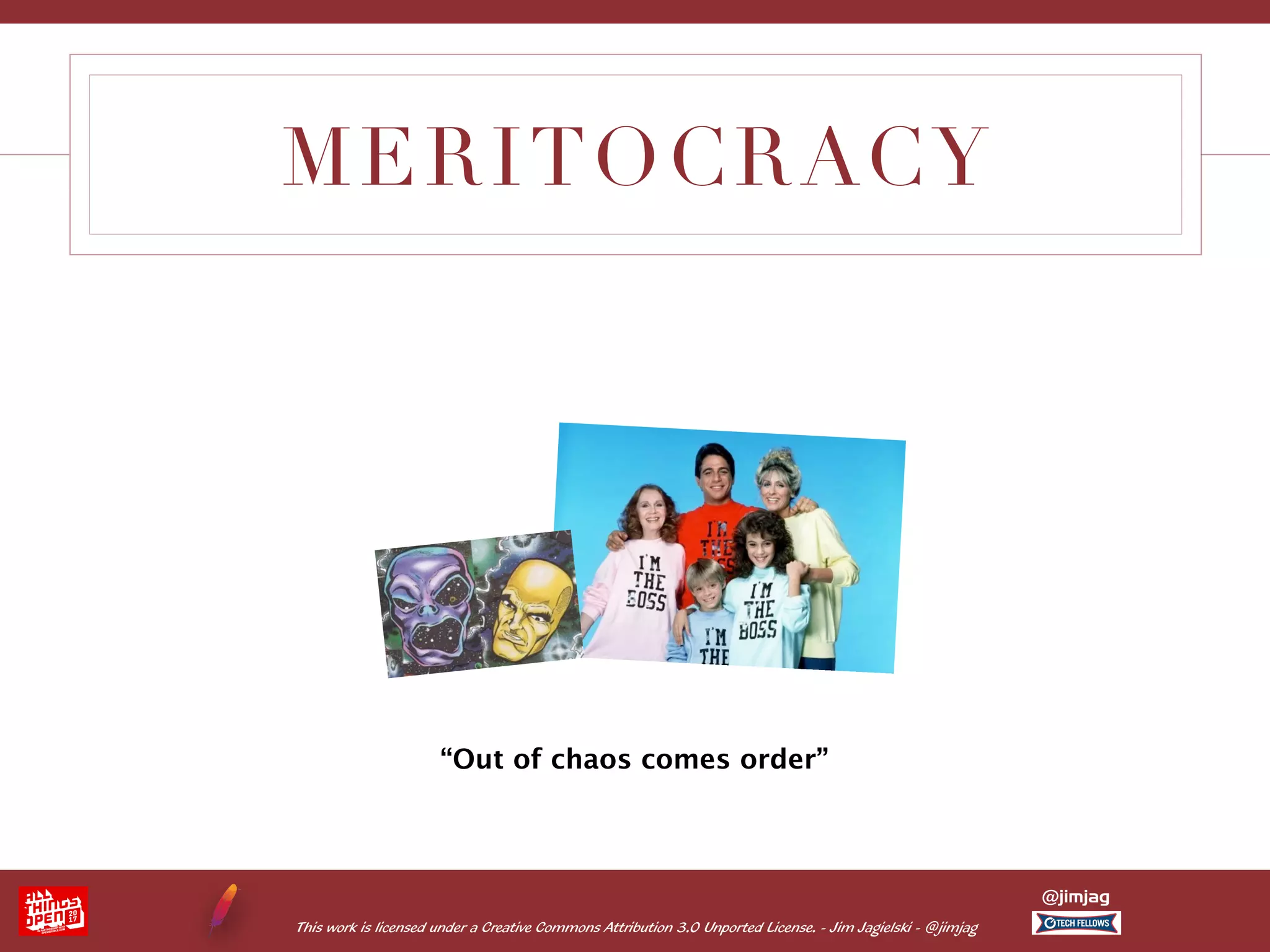 This work is licensed under a Creative Commons Attribution 3.0 Unported License. - Jim Jagielski - @jimjag @jimjag MERITOCRACY “Out of chaos comes order” 