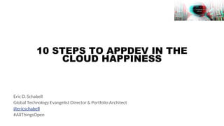 10 STEPS TO APPDEV IN THE
CLOUD HAPPINESS
Eric D. Schabell
Global Technology Evangelist Director & Portfolio Architect
@ericschabell
#AllThingsOpen
 