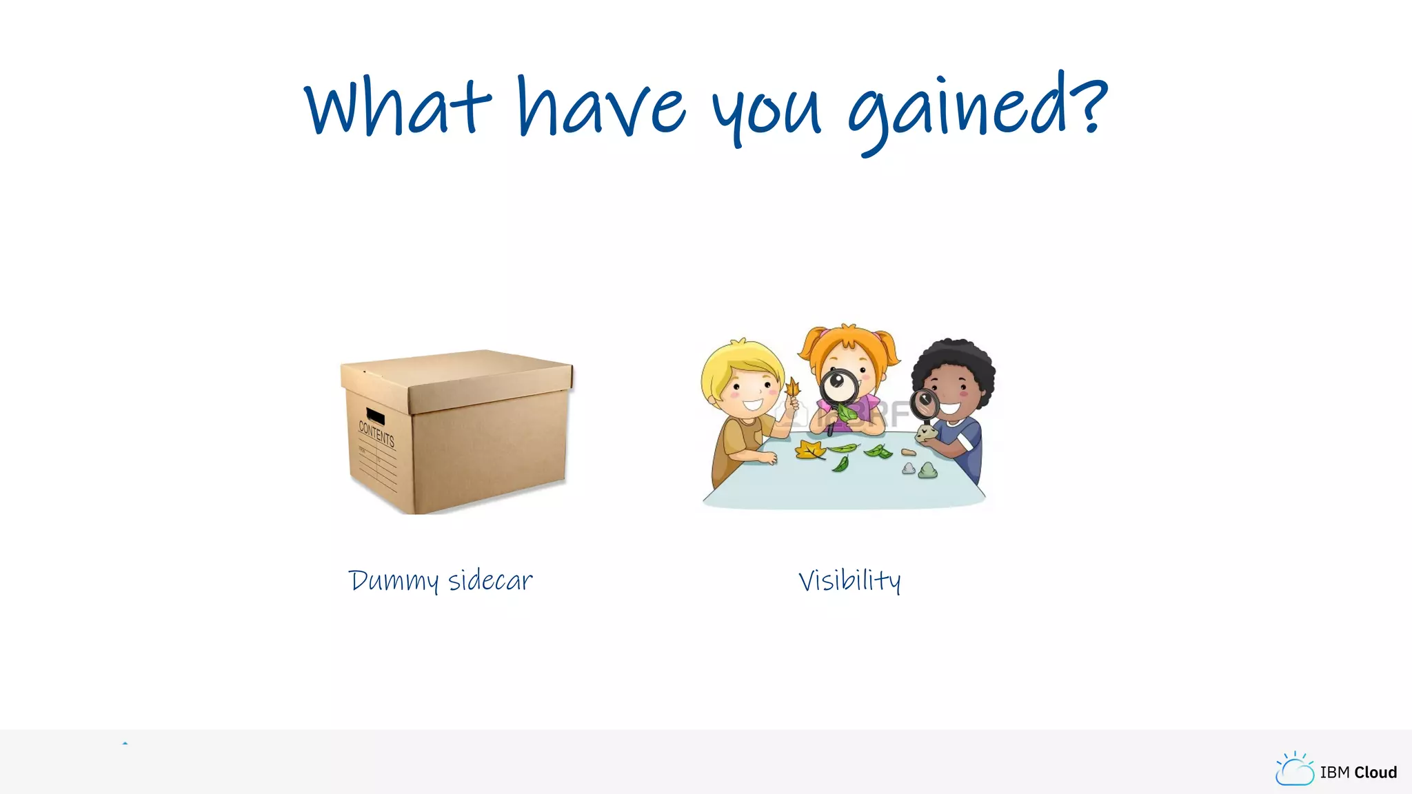 IBM Cloud
What have you gained?
Dummy sidecar Visibility
 