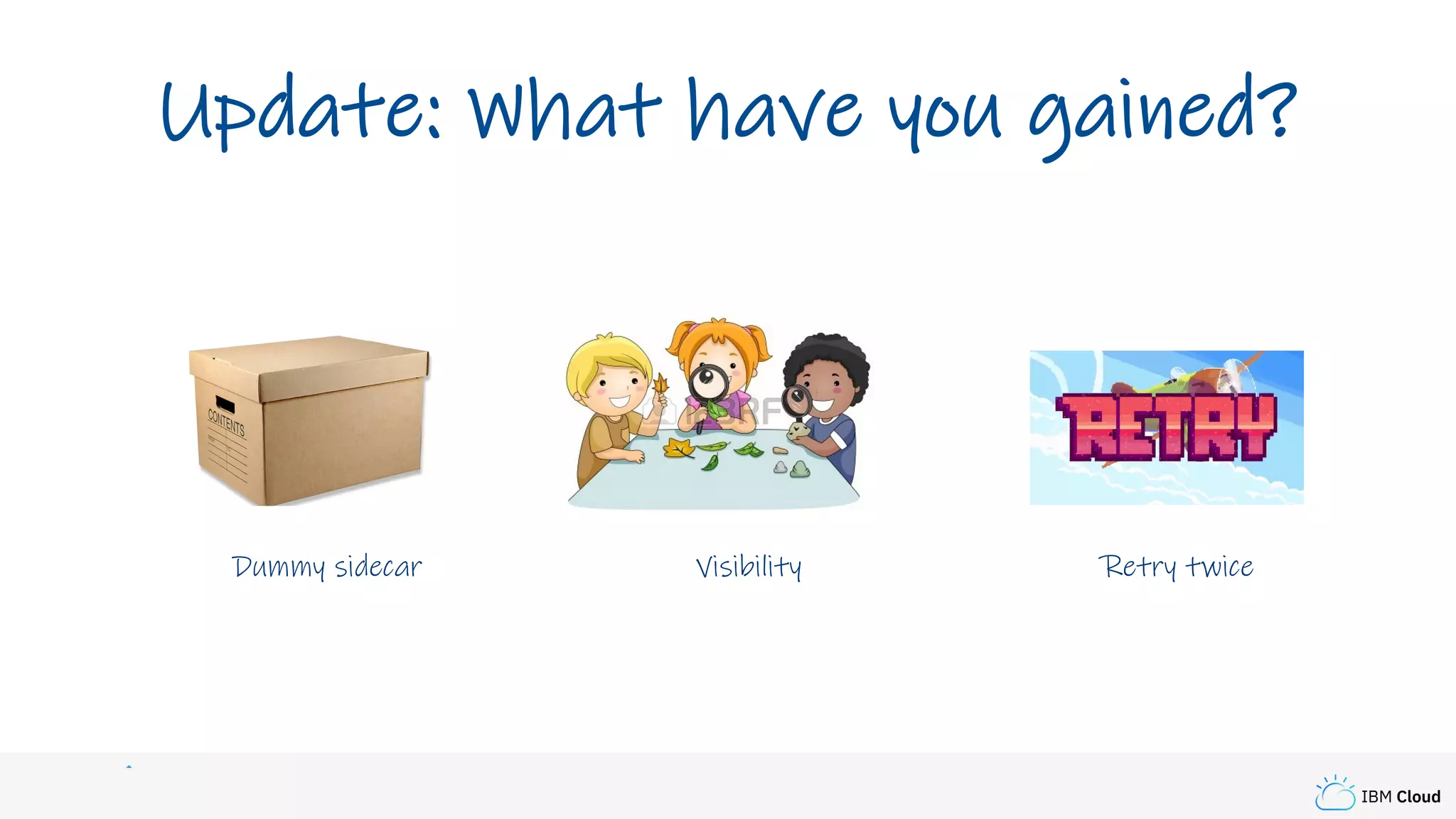 IBM Cloud
Update: What have you gained?
Retry twiceDummy sidecar Visibility
 