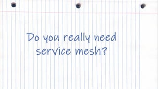 IBM Cloud
Do you really need
service mesh?
 
