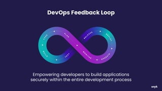 DevOps Feedback Loop
Empowering developers to build applications
securely within the entire development process
 
