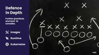 Defence
in Depth
Further practices
and tech to
consider.
Images
Runtime
Kubernetes
 