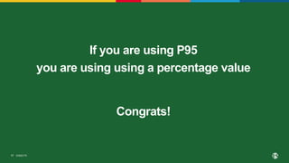 ©2023 F5
17
If you are using P95
you are using using a percentage value
Congrats!
 