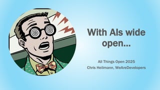 With AIs wide
open…
All Things Open 2025
Chris Heilmann, WeAreDevelopers
 