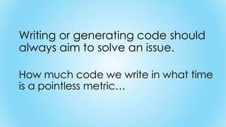 Writing or generating code should
always aim to solve an issue.
How much code we write in what time
is a pointless metric…
 