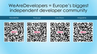 WeAreDevelopers = Europe’s biggest
independent developer community
Newsletter Podcast Live Show Magazine
 