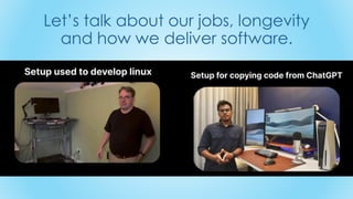 Let’s talk about our jobs, longevity
and how we deliver software.
 