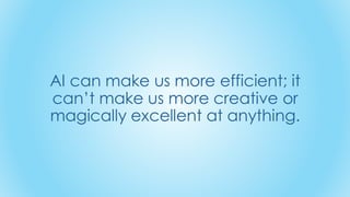 AI can make us more efficient; it
can’t make us more creative or
magically excellent at anything.
 