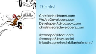 ChristianHeilmann.com
WeAreDevelopers.com
Developer-Advocacy.com
chris@wearedevelopers.com
@codepo8@toot.cafe
@codepo8.bsky.social
linkedin.com/in/christianheilmann/
Thanks!
 