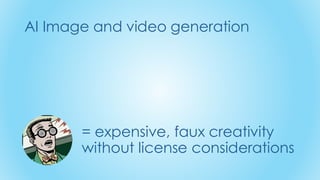 AI Image and video generation
= expensive, faux creativity
without license considerations
 