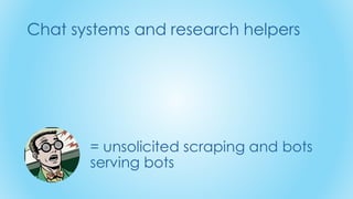 Chat systems and research helpers
= unsolicited scraping and bots
serving bots
 