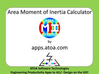 ATOA Software Technologies 
Engineering Productivity Apps to ALL! Design on the GO! 
AREA 
LITE/PRO 
Area Moment of Inertia Calculator 
by apps.atoa.com  