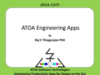ATOA Software Technologies
Engineering Productivity Apps for Design on the Go!
ATOA Engineering Apps
By
Raj C Thiagarajan PhD
atoa.com
 
